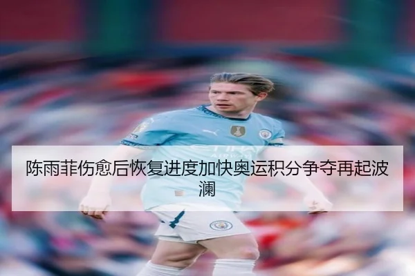 陈雨菲伤愈后恢复进度加快奥运积分争夺再起波澜