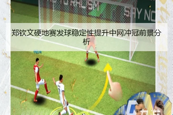 郑钦文硬地赛发球稳定性提升中网冲冠前景分析
