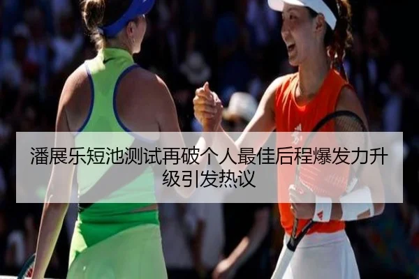 潘展乐短池测试再破个人最佳后程爆发力升级引发热议